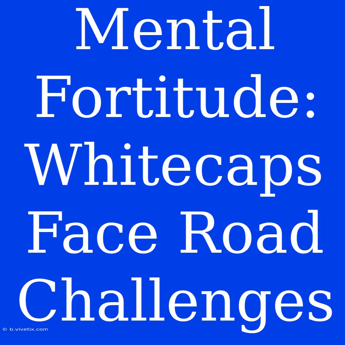 Mental Fortitude: Whitecaps Face Road Challenges