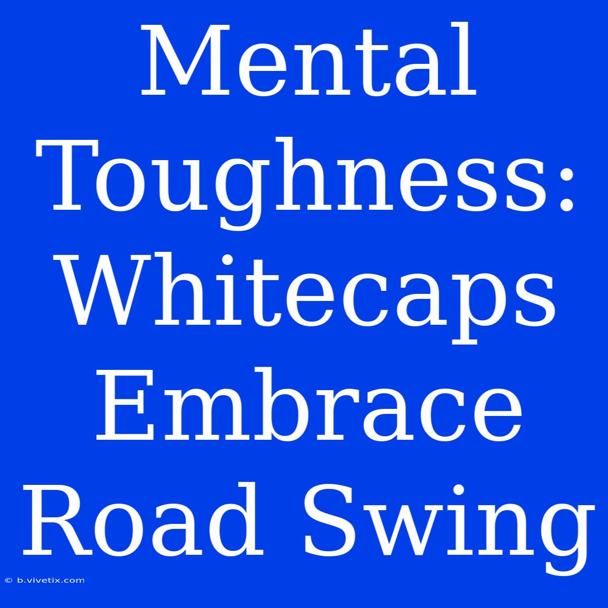 Mental Toughness: Whitecaps Embrace Road Swing 