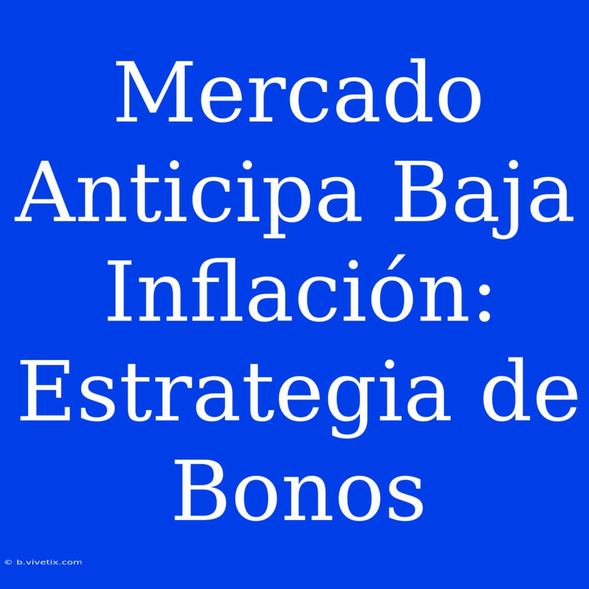 Mercado Anticipa Baja Inflación: Estrategia De Bonos