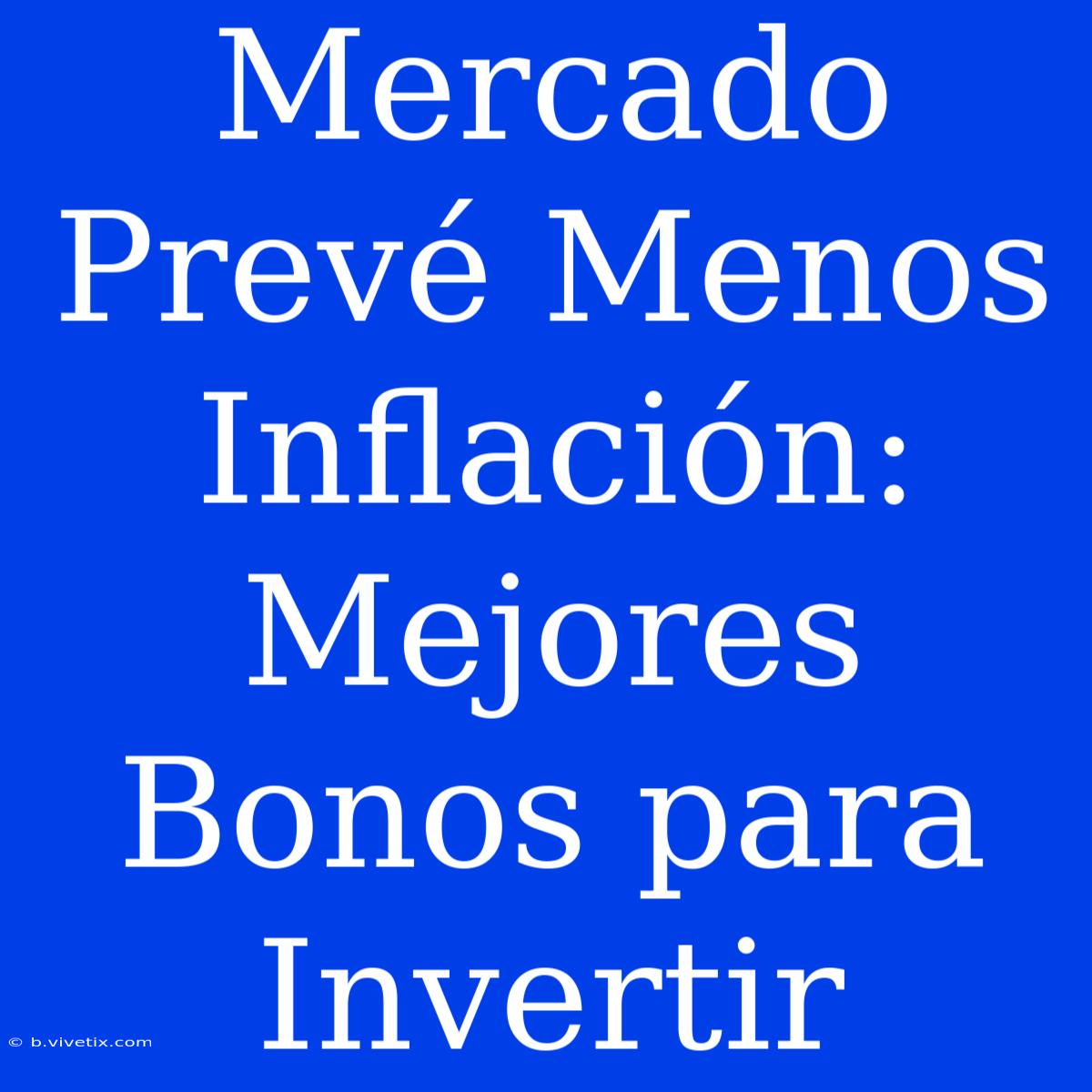 Mercado Prevé Menos Inflación: Mejores Bonos Para Invertir