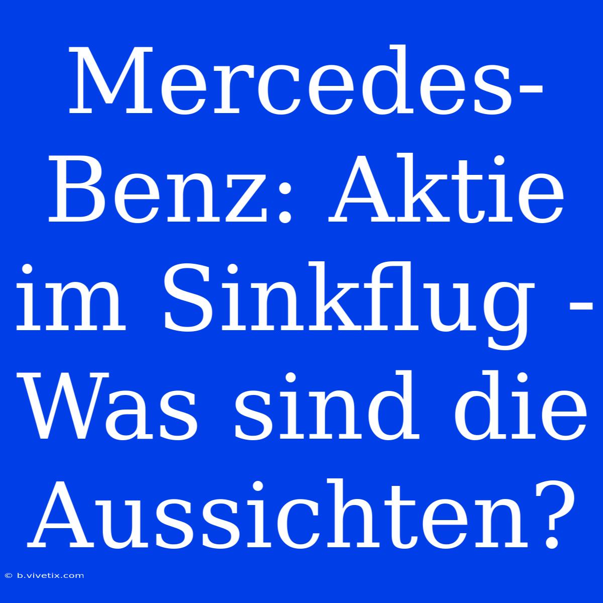 Mercedes-Benz: Aktie Im Sinkflug - Was Sind Die Aussichten?