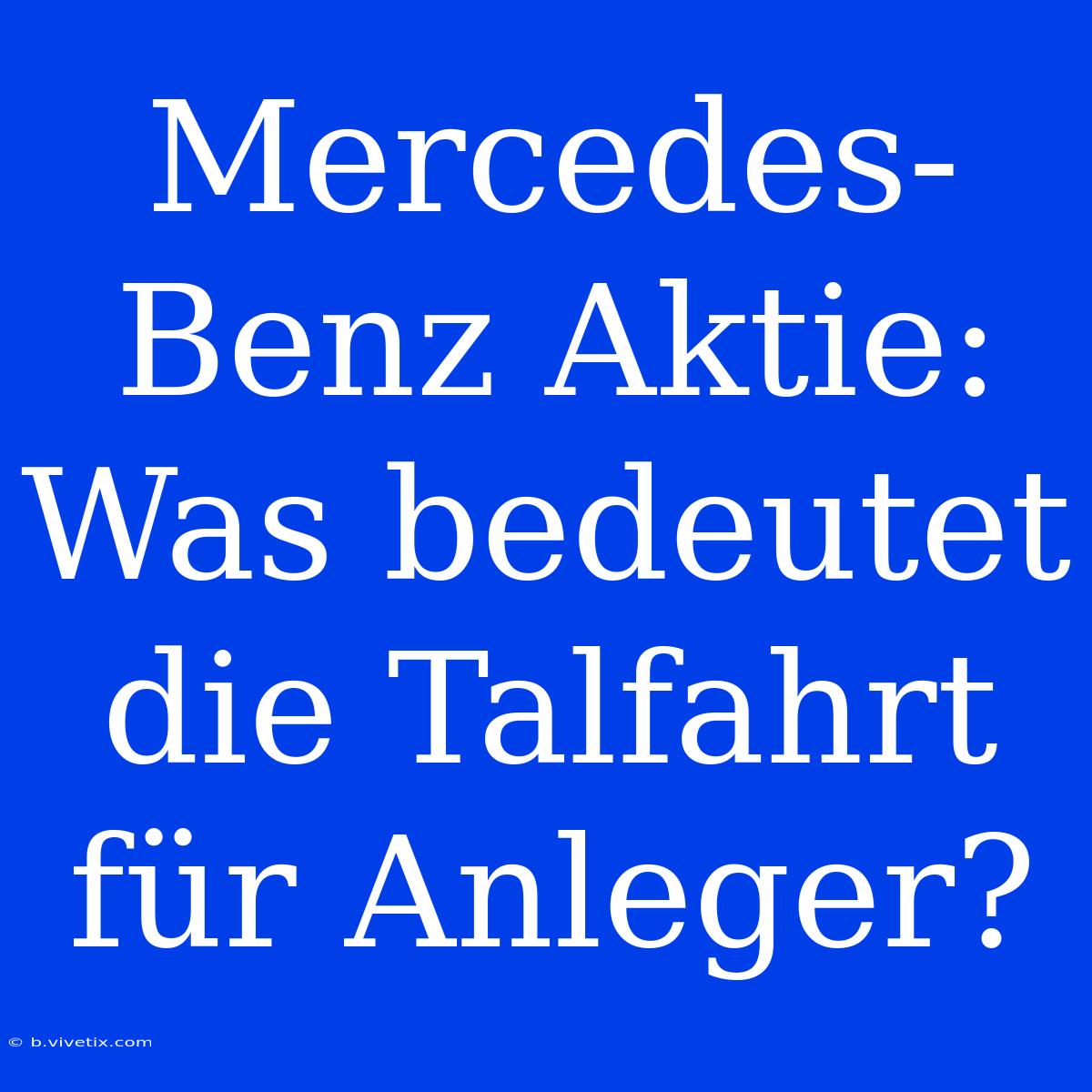 Mercedes-Benz Aktie: Was Bedeutet Die Talfahrt Für Anleger? 