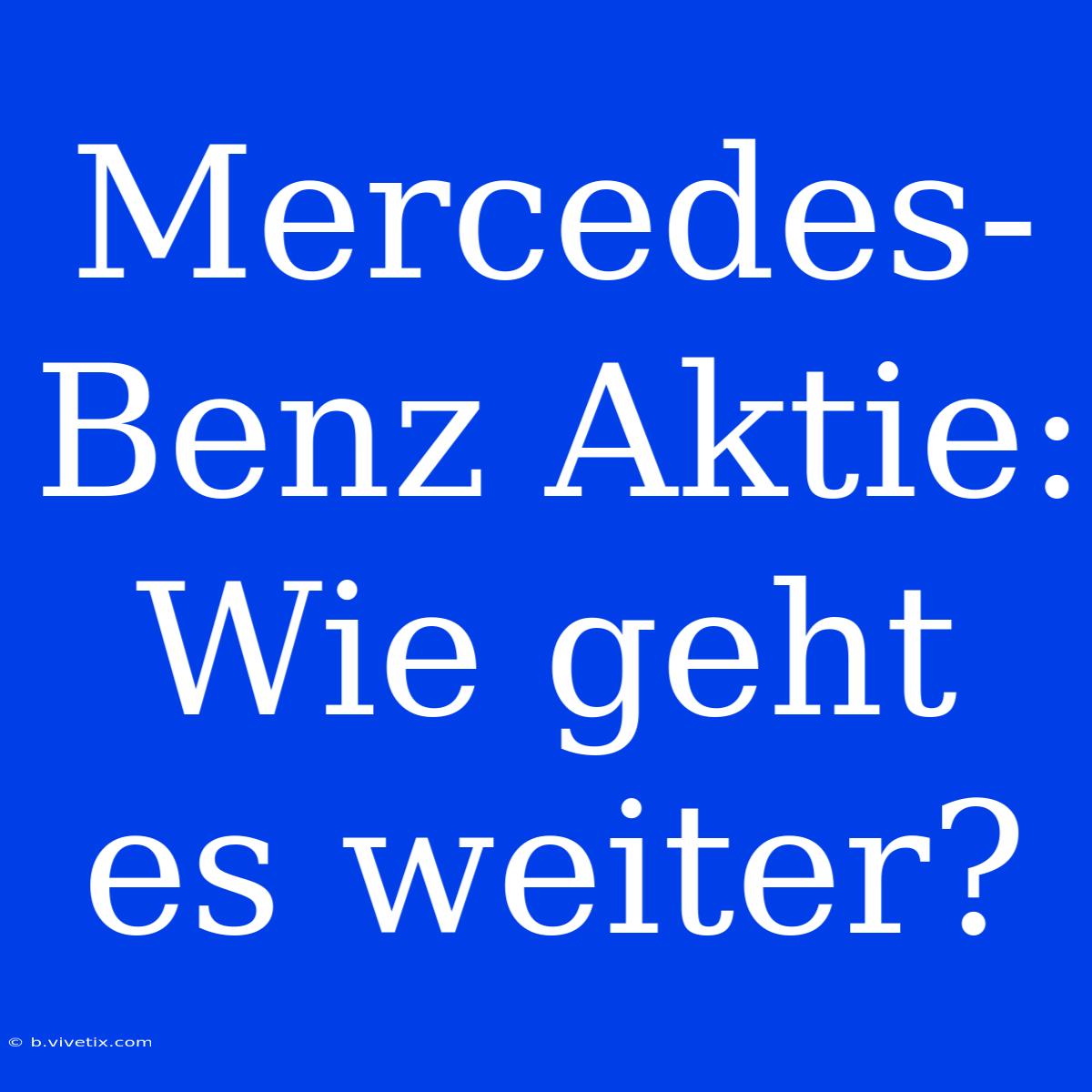 Mercedes-Benz Aktie: Wie Geht Es Weiter?