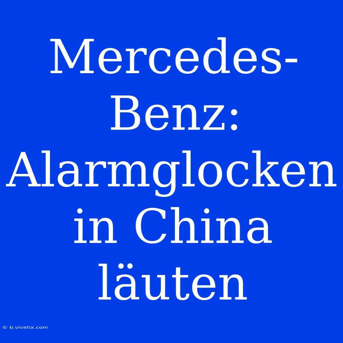 Mercedes-Benz: Alarmglocken In China Läuten