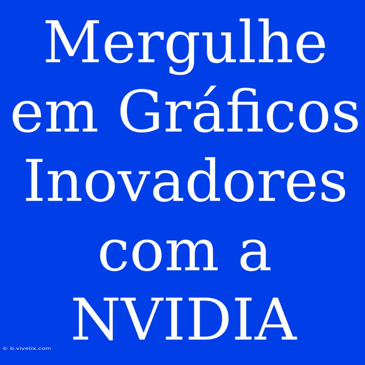 Mergulhe Em Gráficos Inovadores Com A NVIDIA