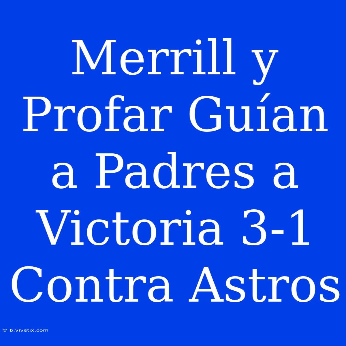 Merrill Y Profar Guían A Padres A Victoria 3-1 Contra Astros