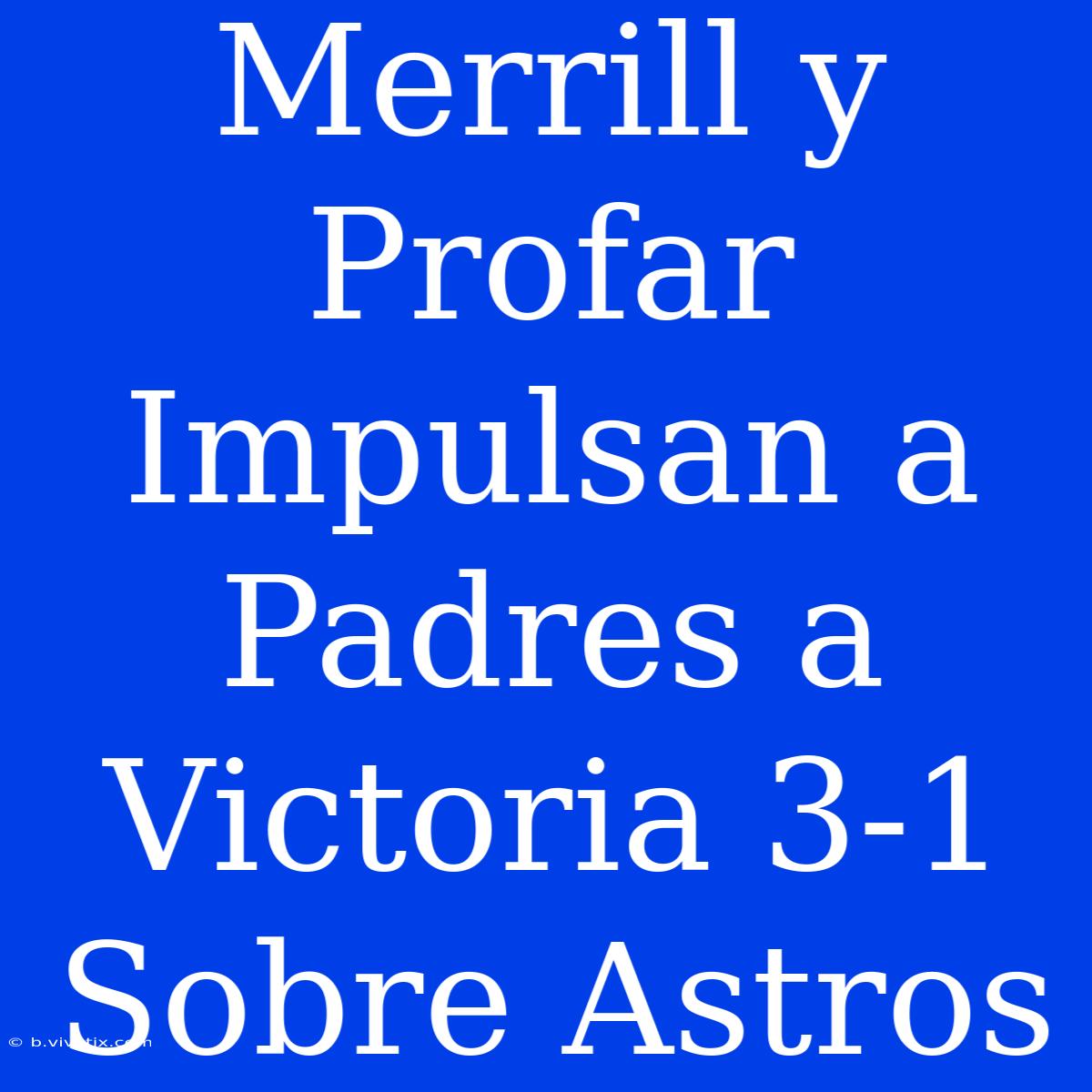 Merrill Y Profar Impulsan A Padres A Victoria 3-1 Sobre Astros