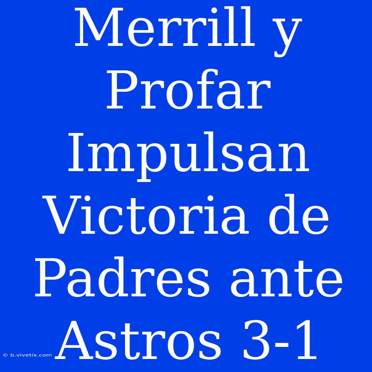 Merrill Y Profar Impulsan Victoria De Padres Ante Astros 3-1