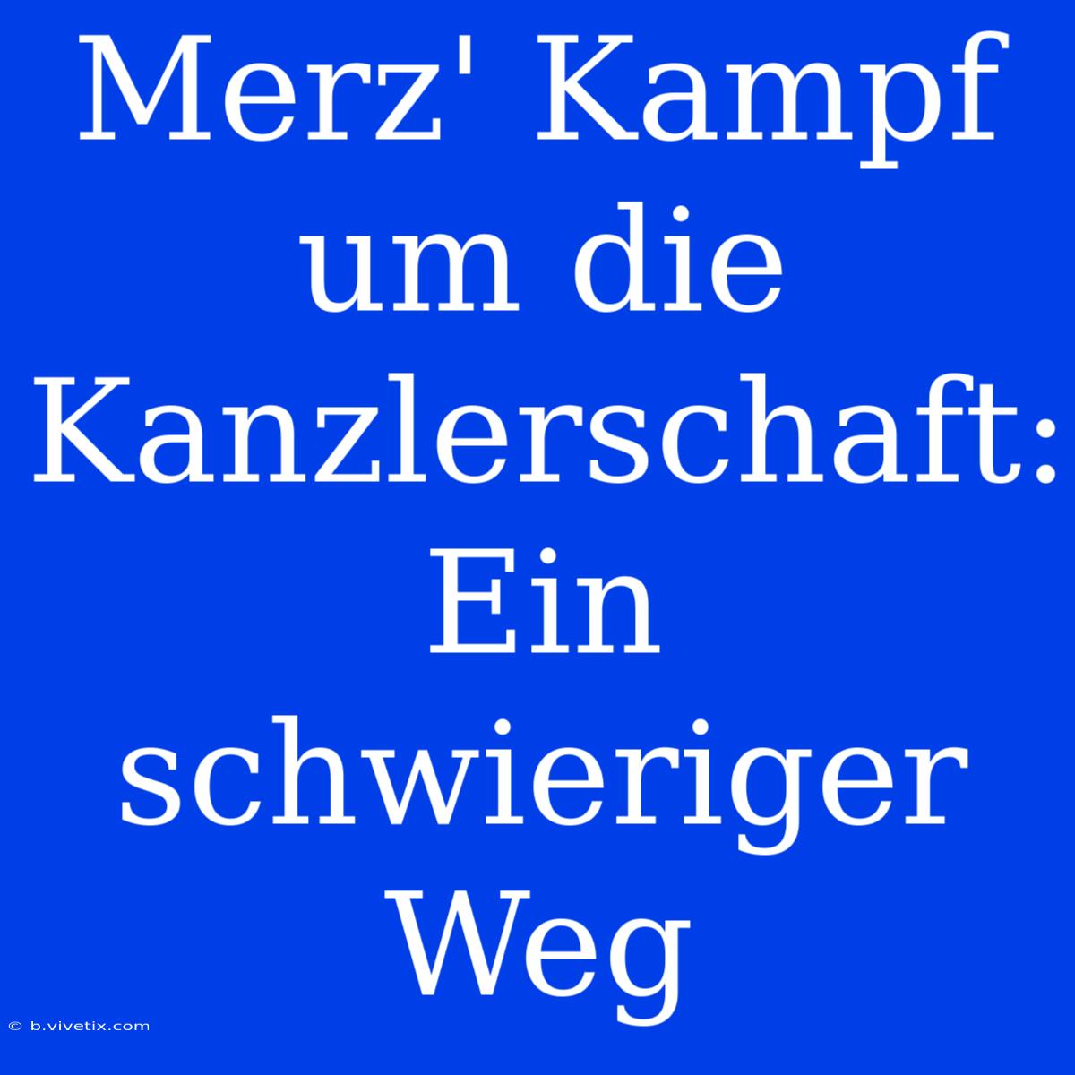 Merz' Kampf Um Die Kanzlerschaft: Ein Schwieriger Weg