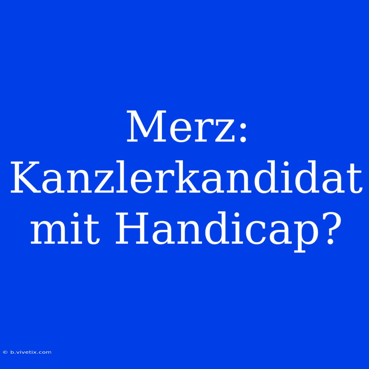 Merz:  Kanzlerkandidat Mit Handicap?