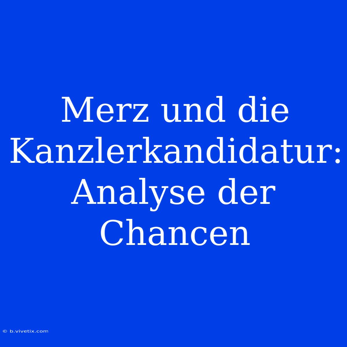 Merz Und Die Kanzlerkandidatur: Analyse Der Chancen