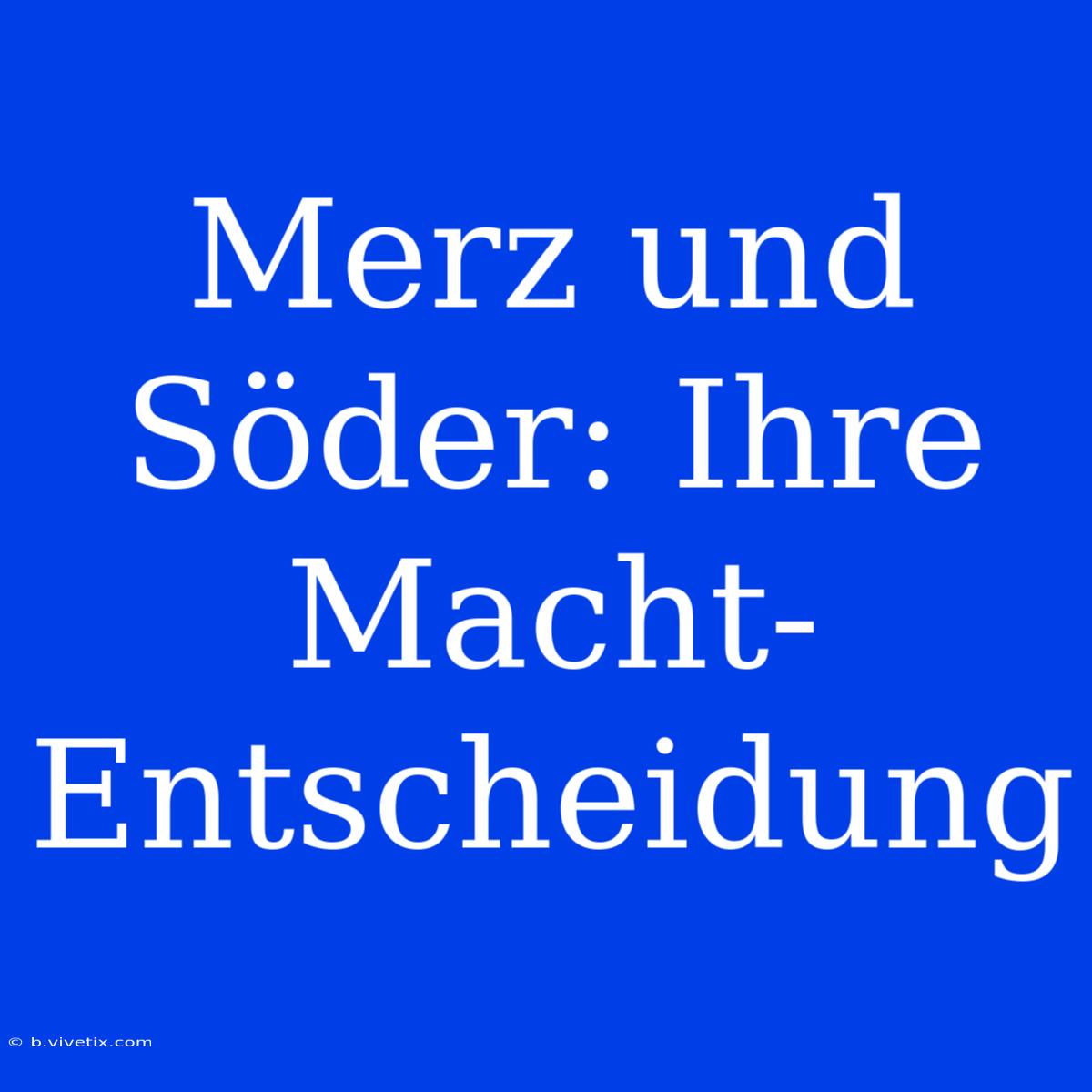 Merz Und Söder: Ihre Macht-Entscheidung