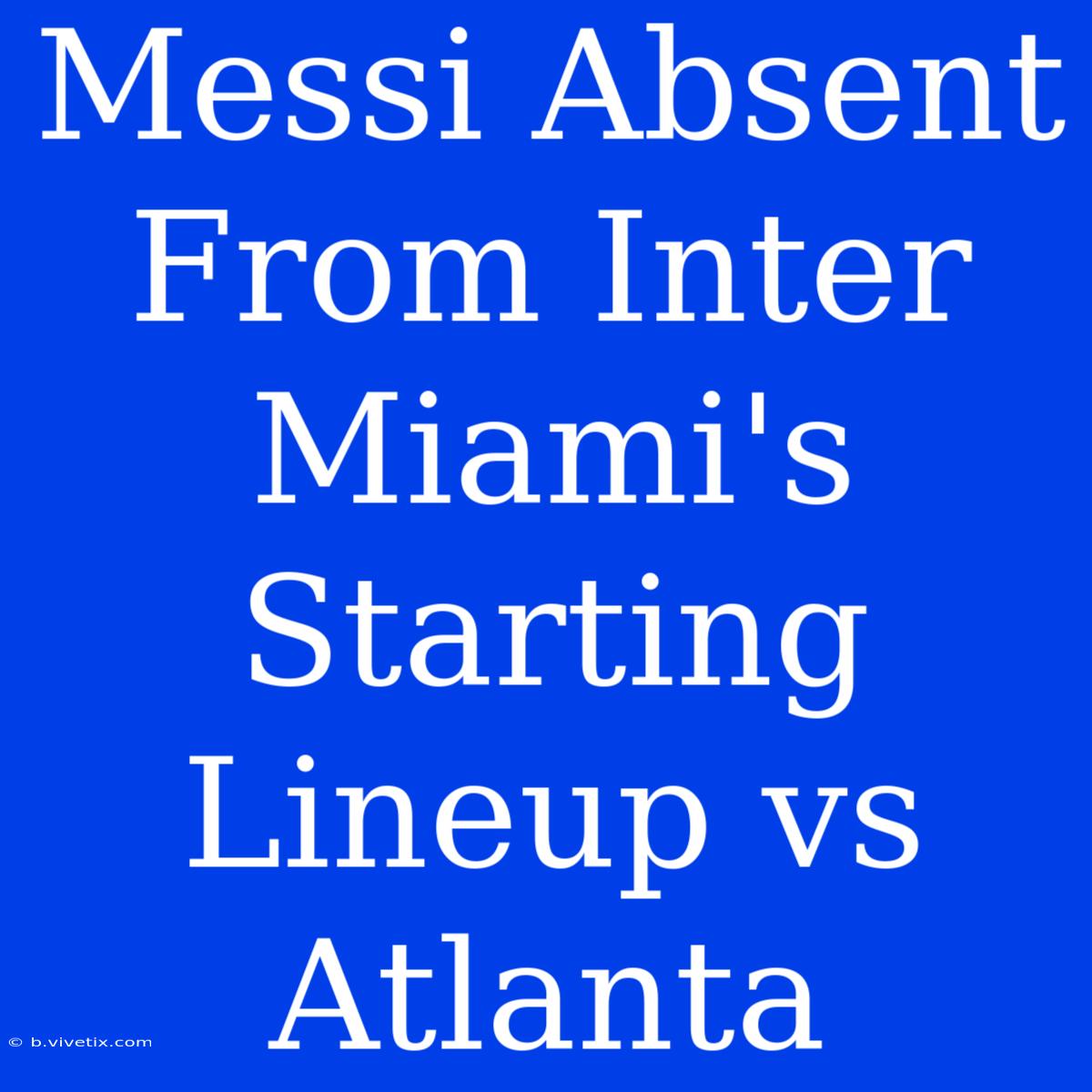 Messi Absent From Inter Miami's Starting Lineup Vs Atlanta