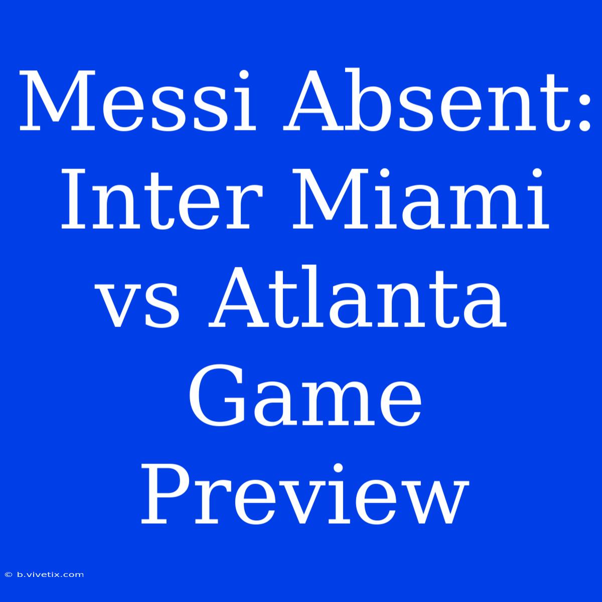 Messi Absent: Inter Miami Vs Atlanta Game Preview