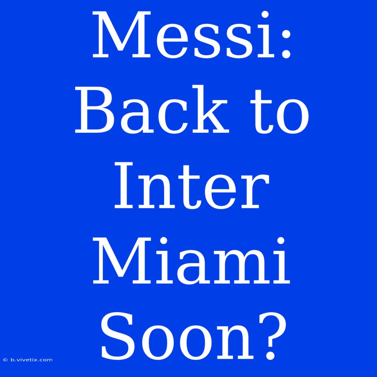 Messi: Back To Inter Miami Soon?