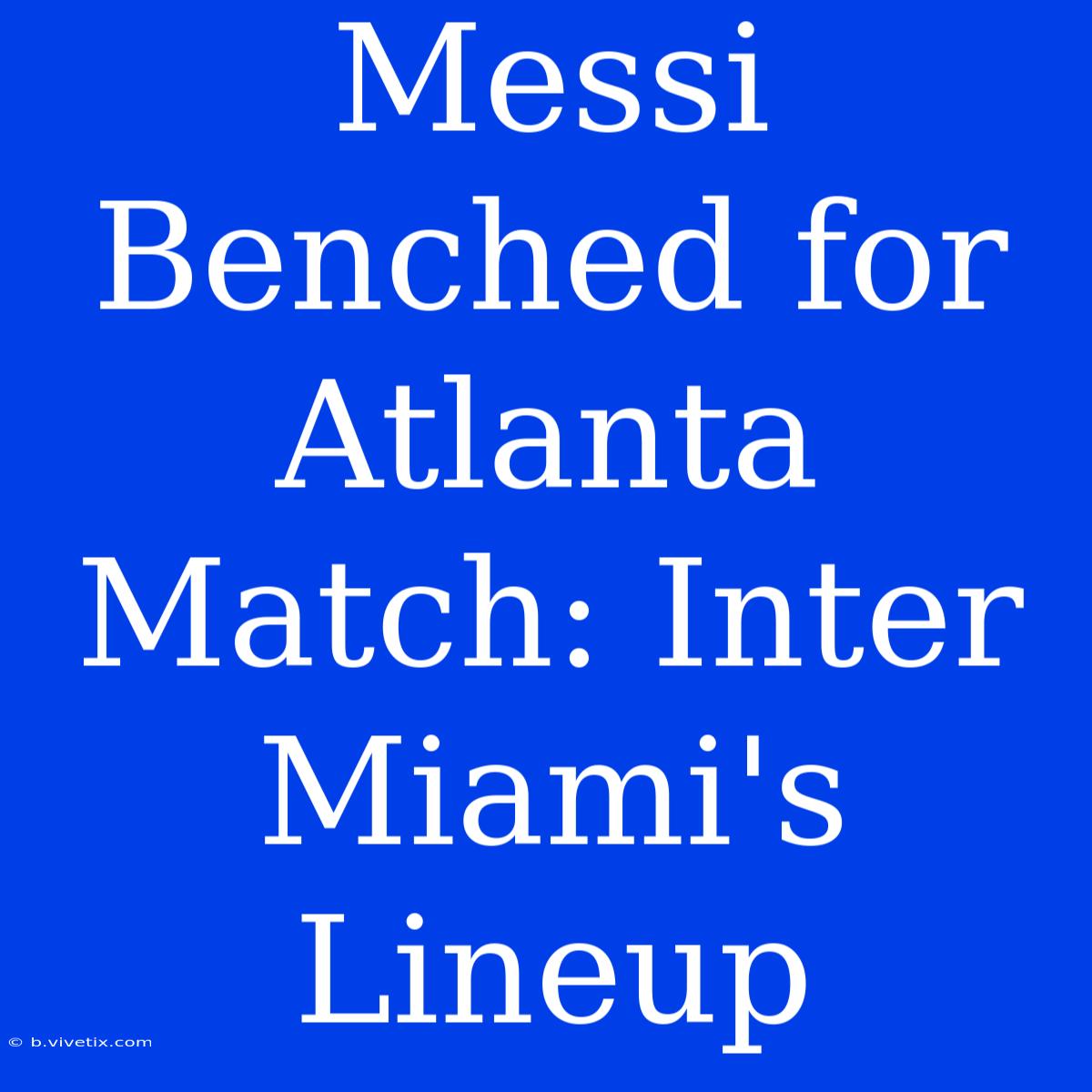 Messi Benched For Atlanta Match: Inter Miami's Lineup