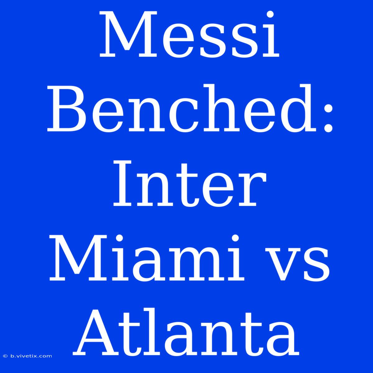 Messi Benched: Inter Miami Vs Atlanta