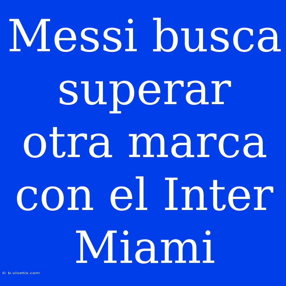 Messi Busca Superar Otra Marca Con El Inter Miami