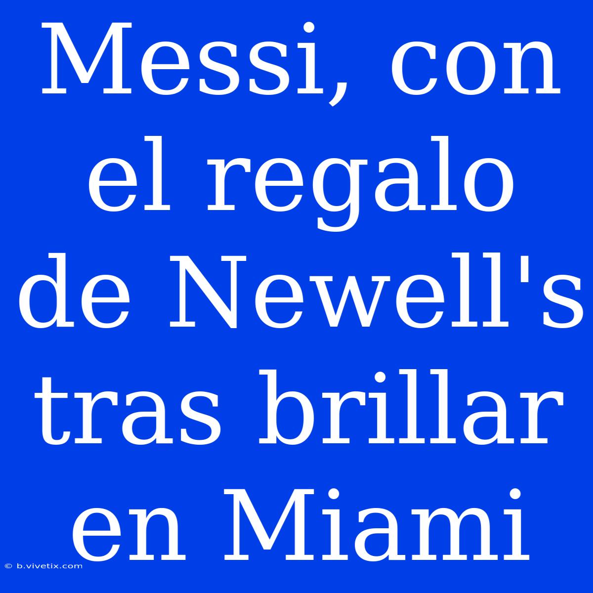 Messi, Con El Regalo De Newell's Tras Brillar En Miami