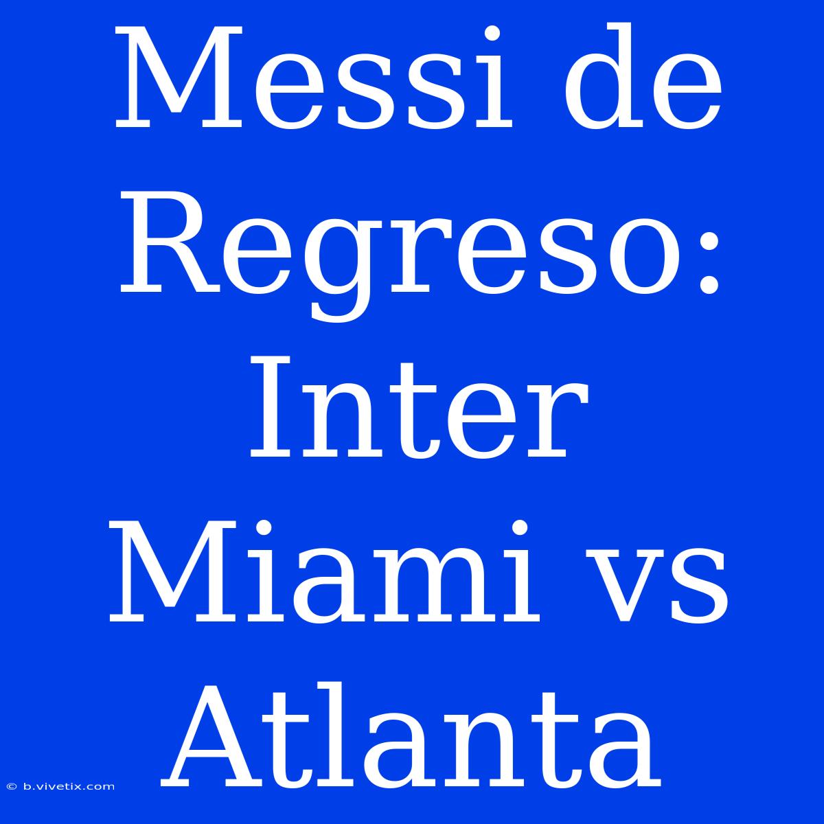 Messi De Regreso: Inter Miami Vs Atlanta 