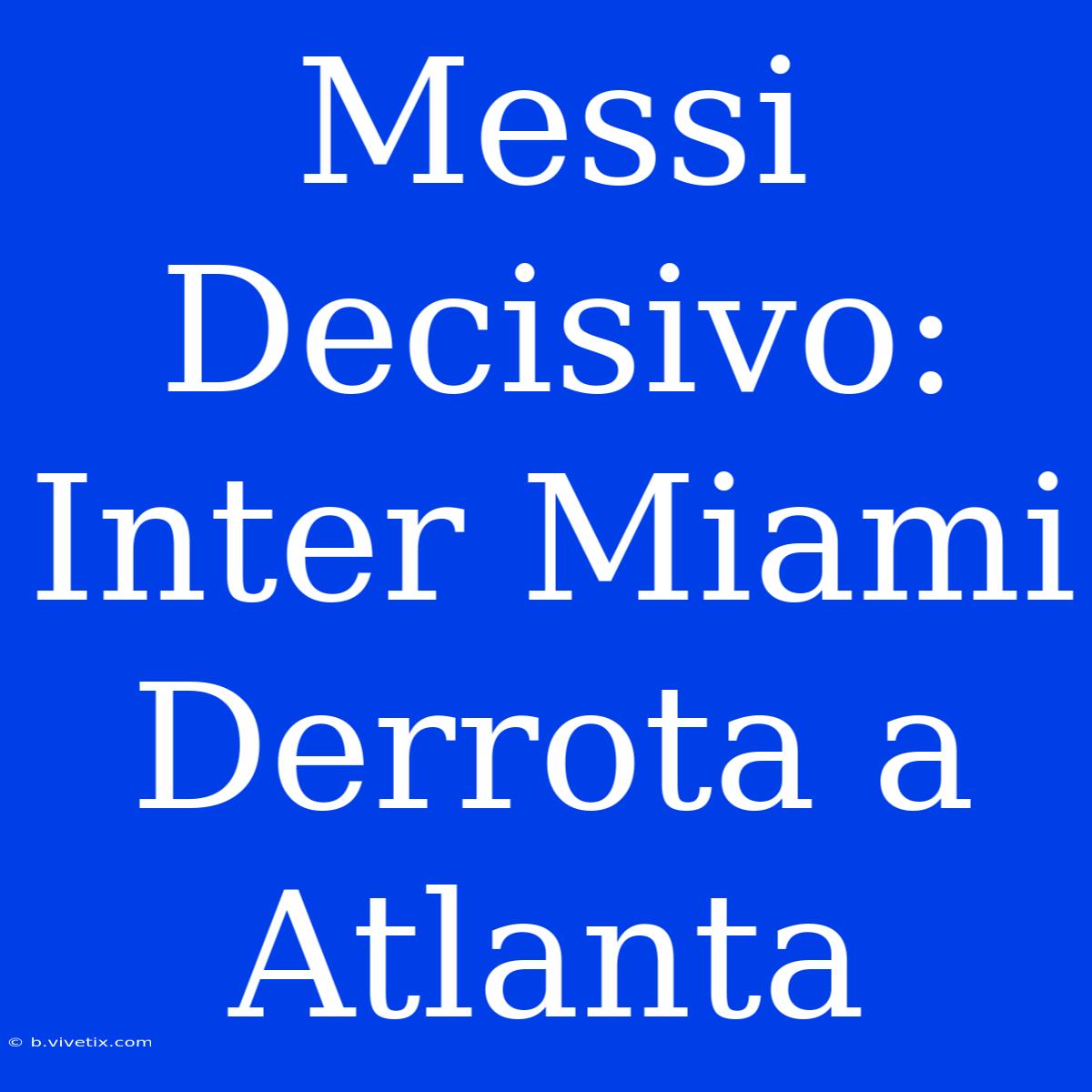 Messi Decisivo: Inter Miami Derrota A Atlanta