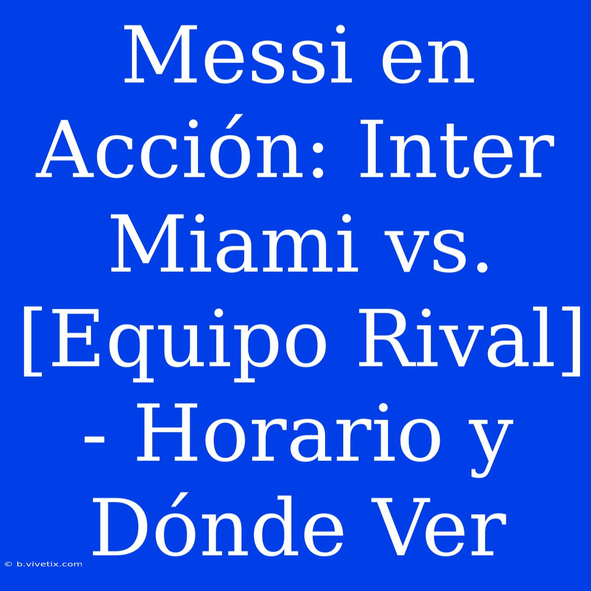 Messi En Acción: Inter Miami Vs. [Equipo Rival] - Horario Y Dónde Ver