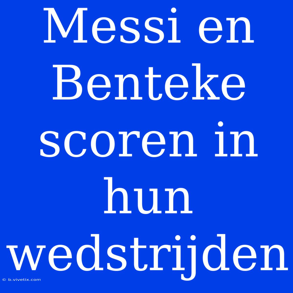 Messi En Benteke Scoren In Hun Wedstrijden