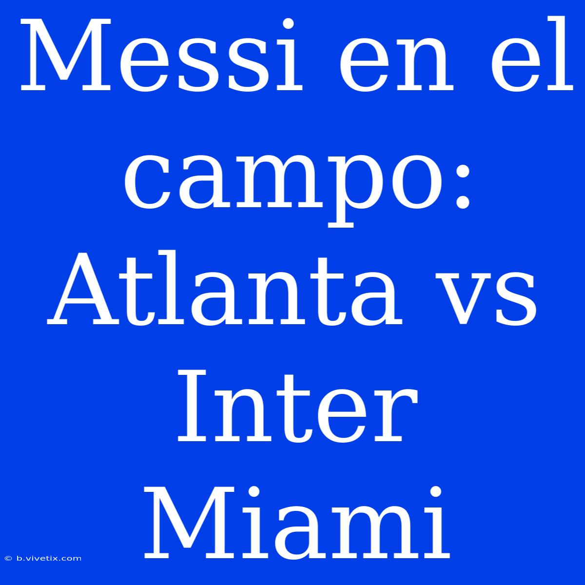 Messi En El Campo: Atlanta Vs Inter Miami