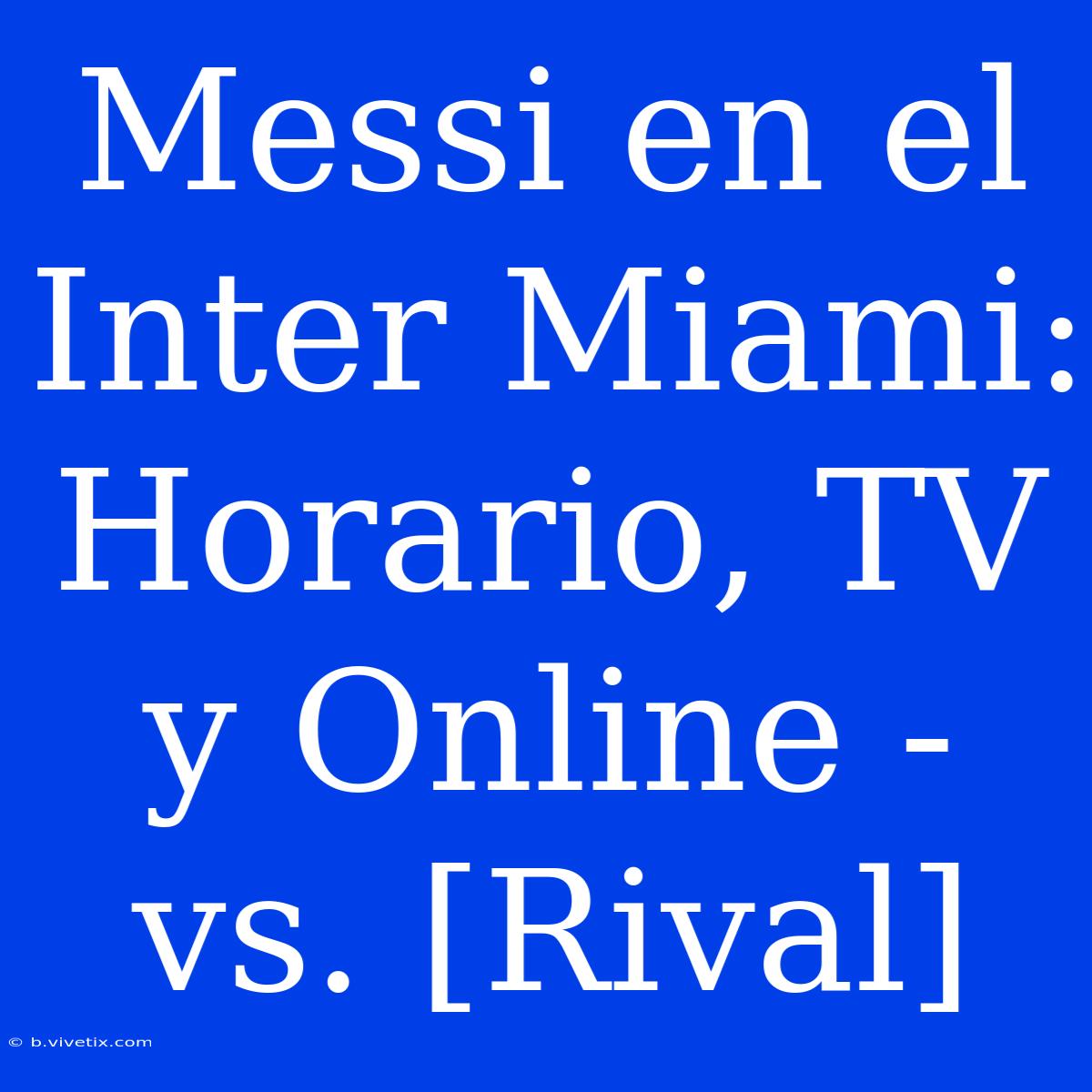 Messi En El Inter Miami: Horario, TV Y Online - Vs. [Rival]