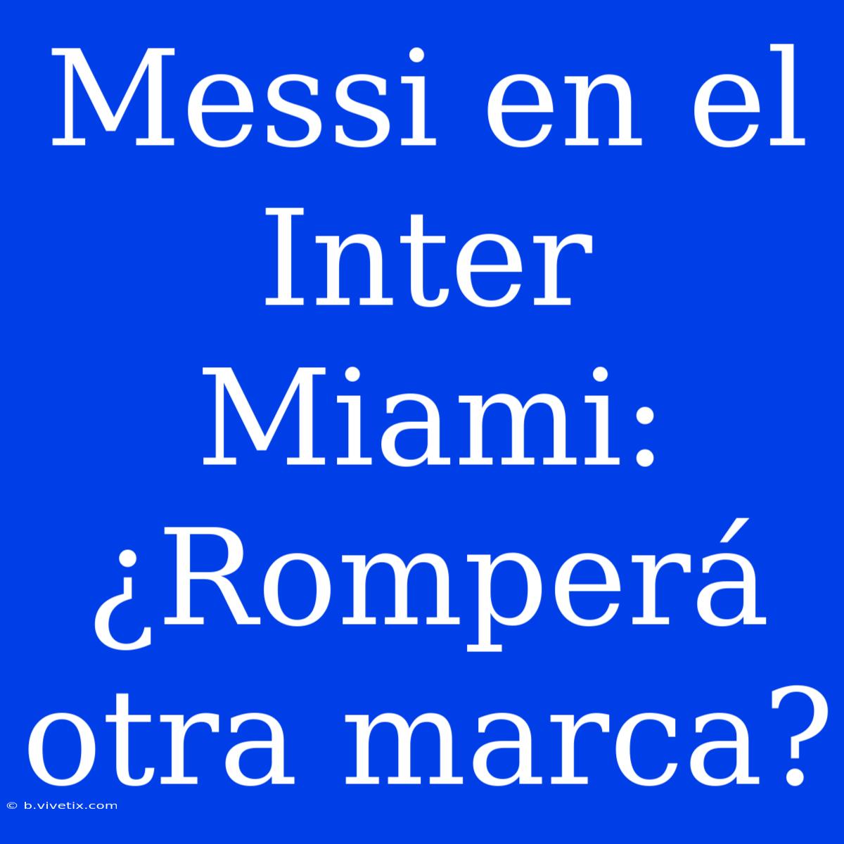 Messi En El Inter Miami: ¿Romperá Otra Marca? 