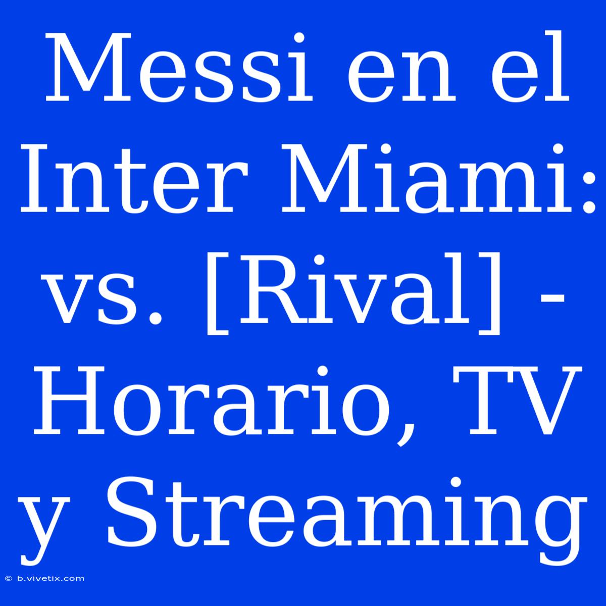 Messi En El Inter Miami: Vs. [Rival] - Horario, TV Y Streaming