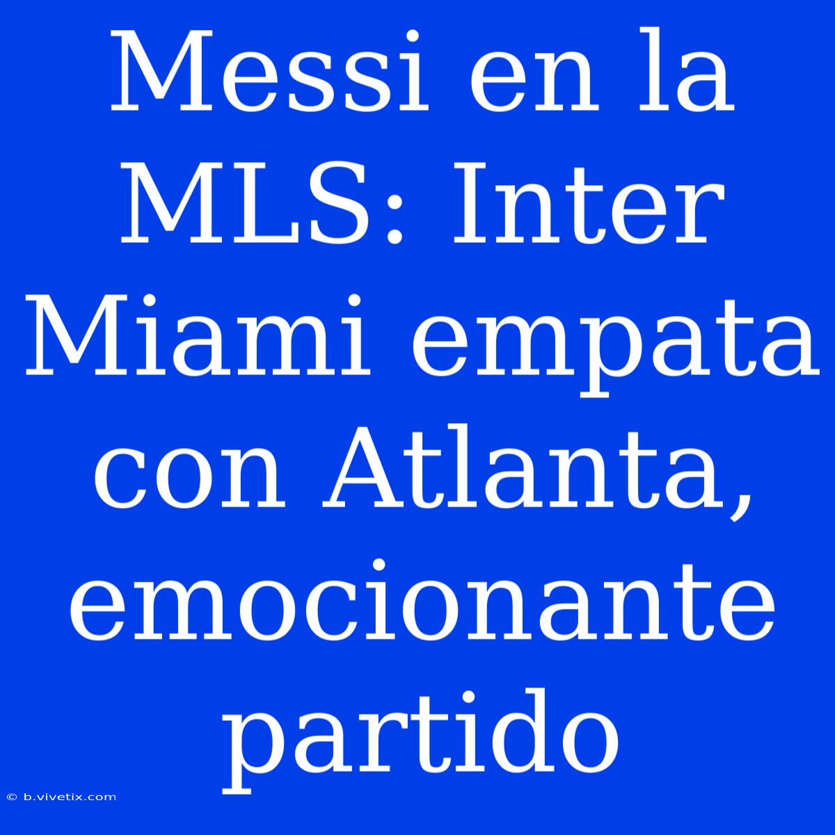 Messi En La MLS: Inter Miami Empata Con Atlanta, Emocionante Partido