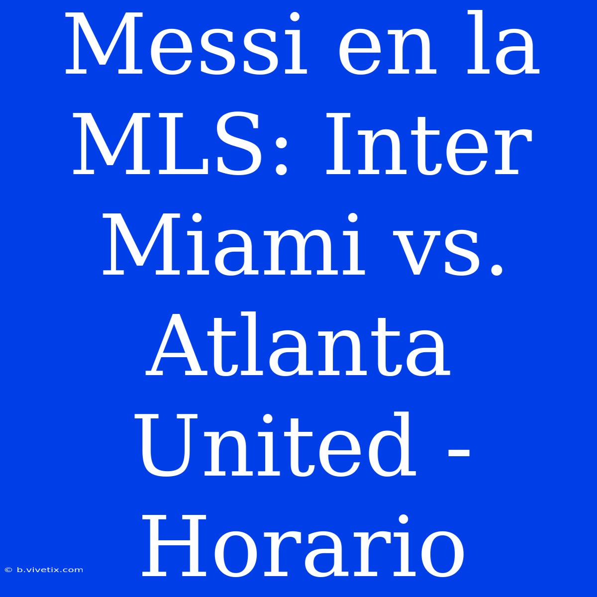 Messi En La MLS: Inter Miami Vs. Atlanta United - Horario