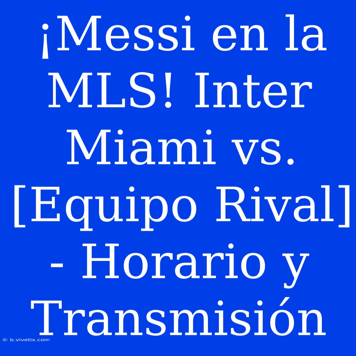 ¡Messi En La MLS! Inter Miami Vs. [Equipo Rival] - Horario Y Transmisión