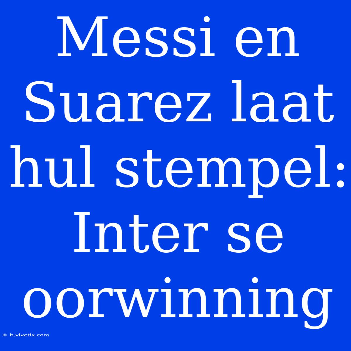 Messi En Suarez Laat Hul Stempel: Inter Se Oorwinning 