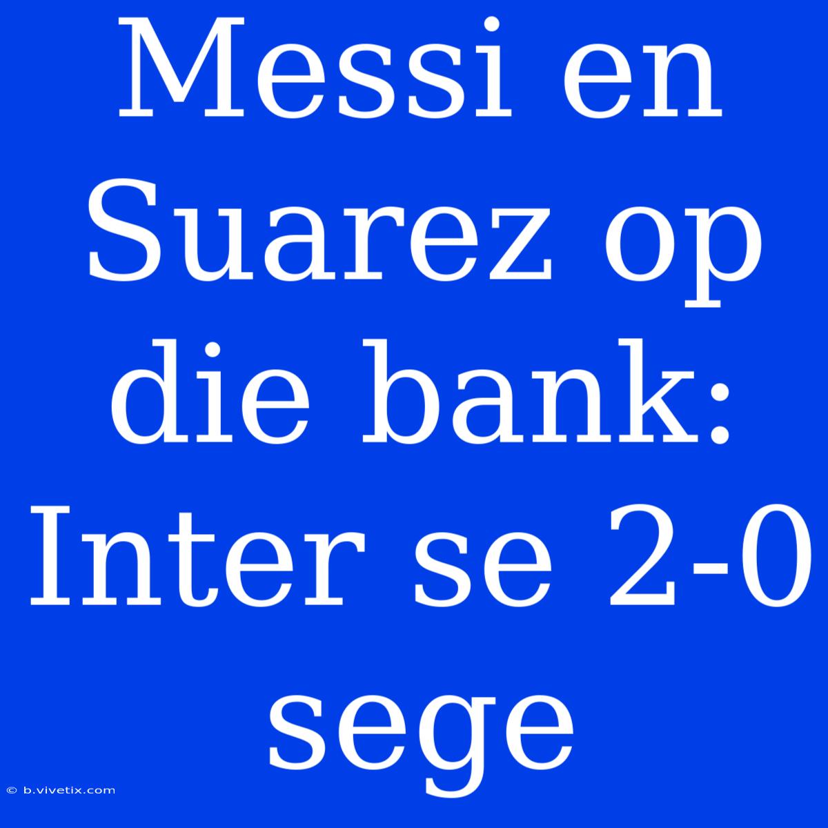 Messi En Suarez Op Die Bank: Inter Se 2-0 Sege