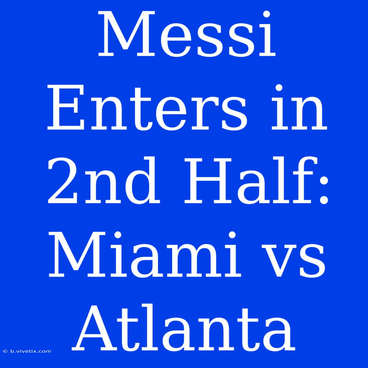 Messi Enters In 2nd Half: Miami Vs Atlanta