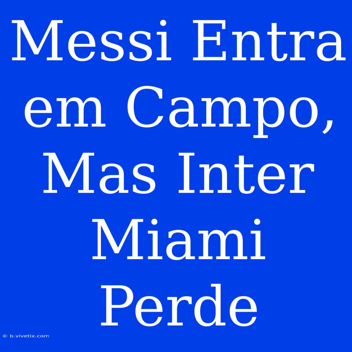 Messi Entra Em Campo, Mas Inter Miami Perde