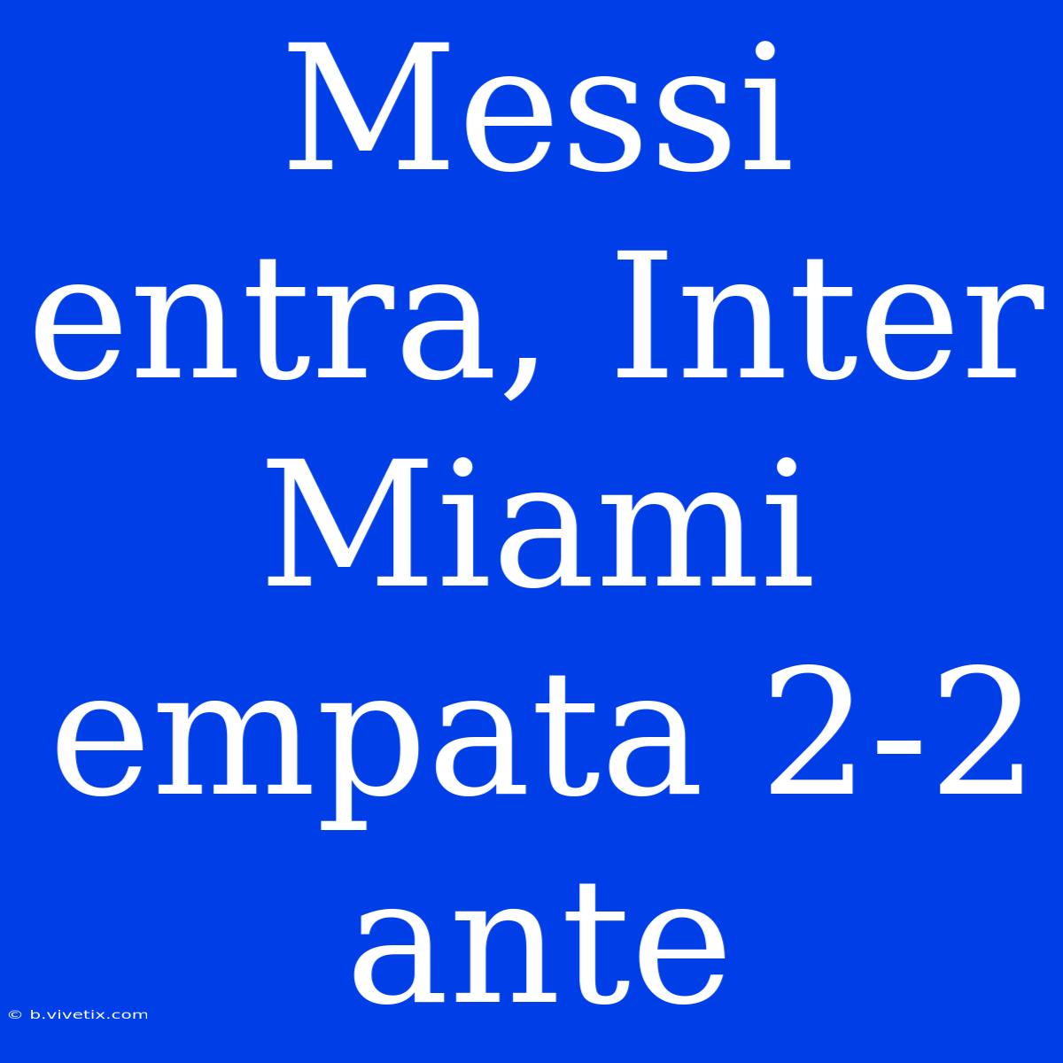 Messi Entra, Inter Miami Empata 2-2 Ante