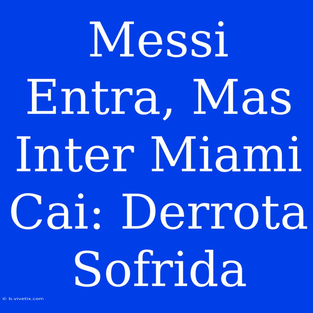 Messi Entra, Mas Inter Miami Cai: Derrota Sofrida