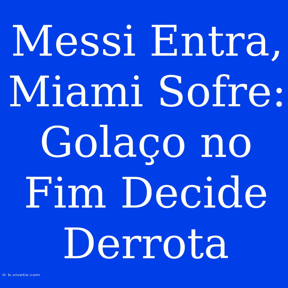 Messi Entra, Miami Sofre: Golaço No Fim Decide Derrota