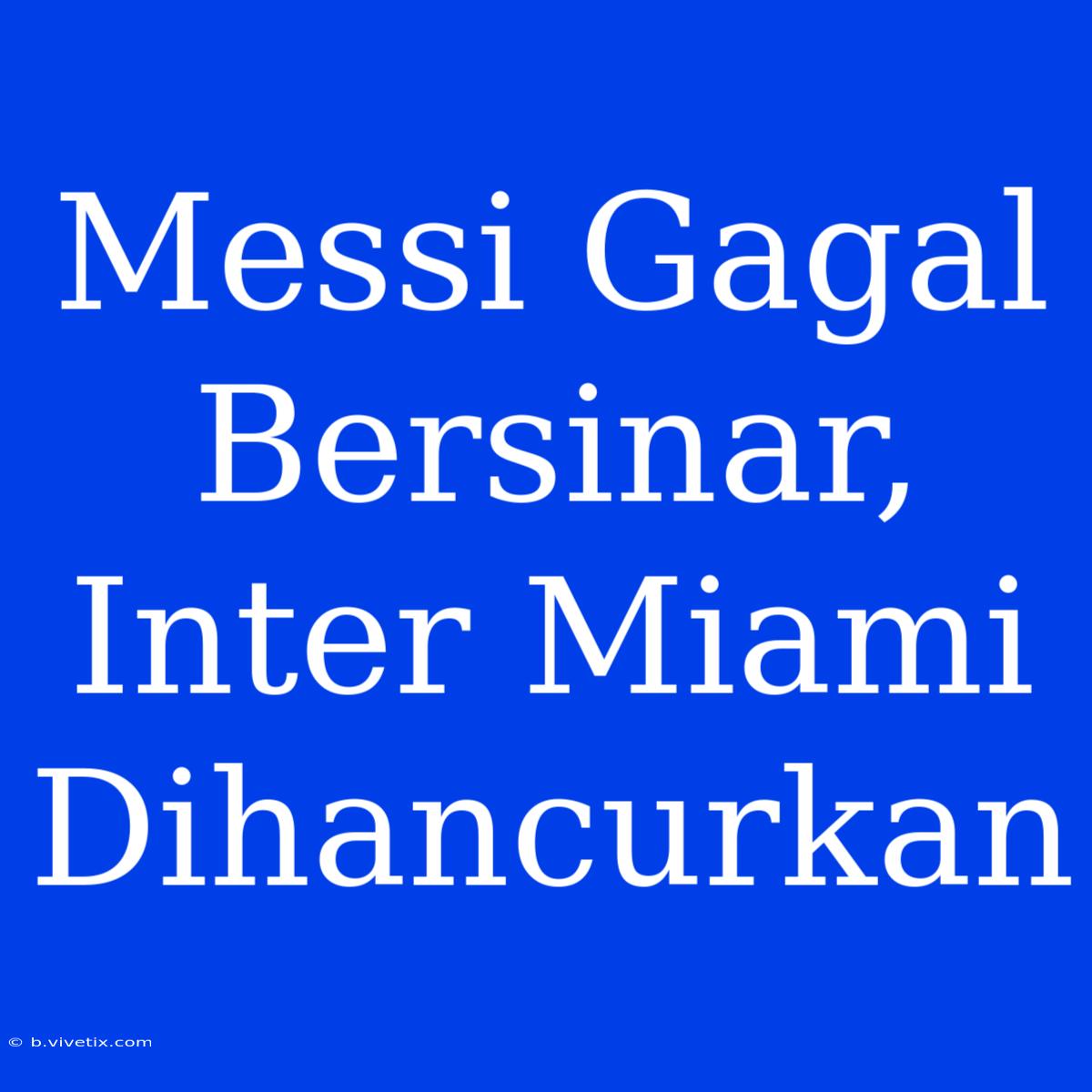 Messi Gagal Bersinar, Inter Miami Dihancurkan