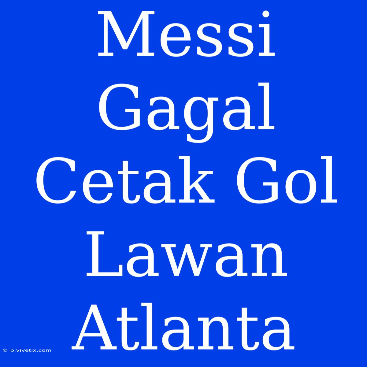 Messi Gagal Cetak Gol Lawan Atlanta