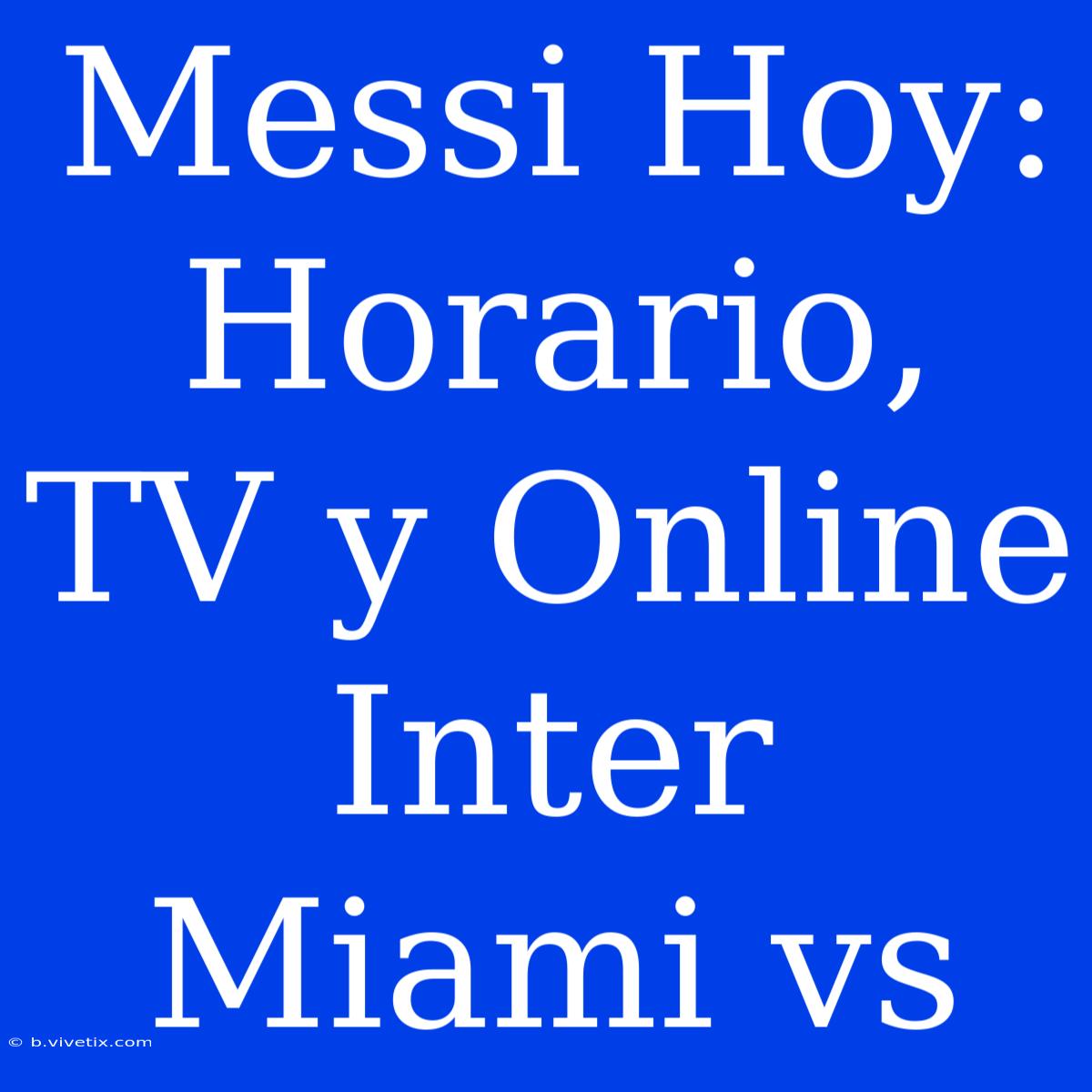 Messi Hoy: Horario, TV Y Online Inter Miami Vs