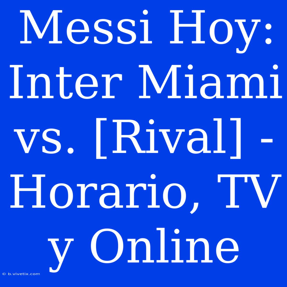 Messi Hoy: Inter Miami Vs. [Rival] - Horario, TV Y Online