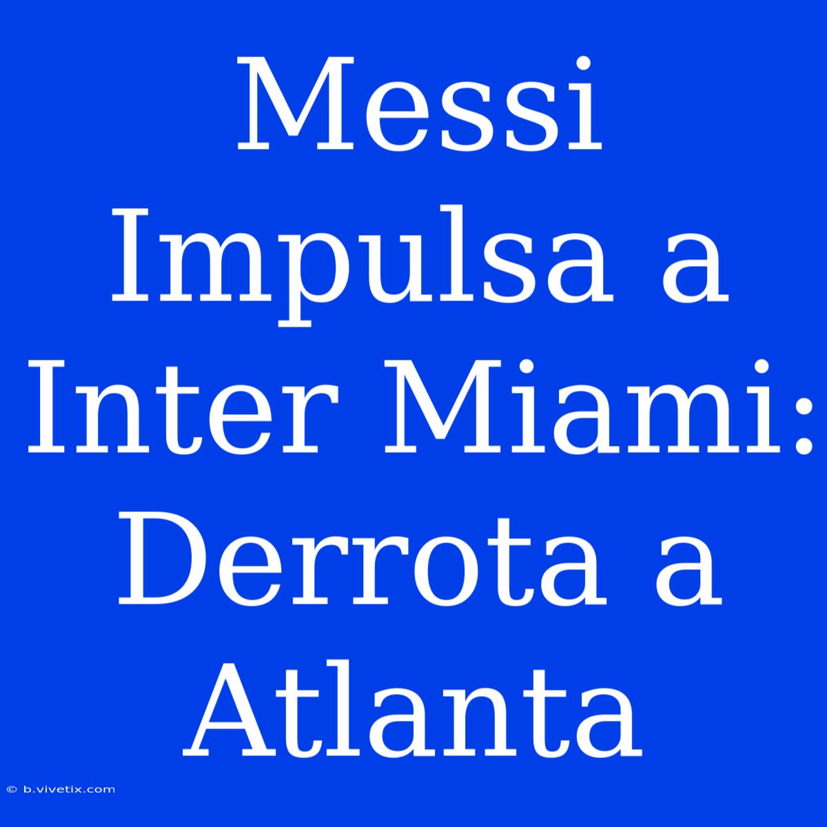 Messi Impulsa A Inter Miami: Derrota A Atlanta