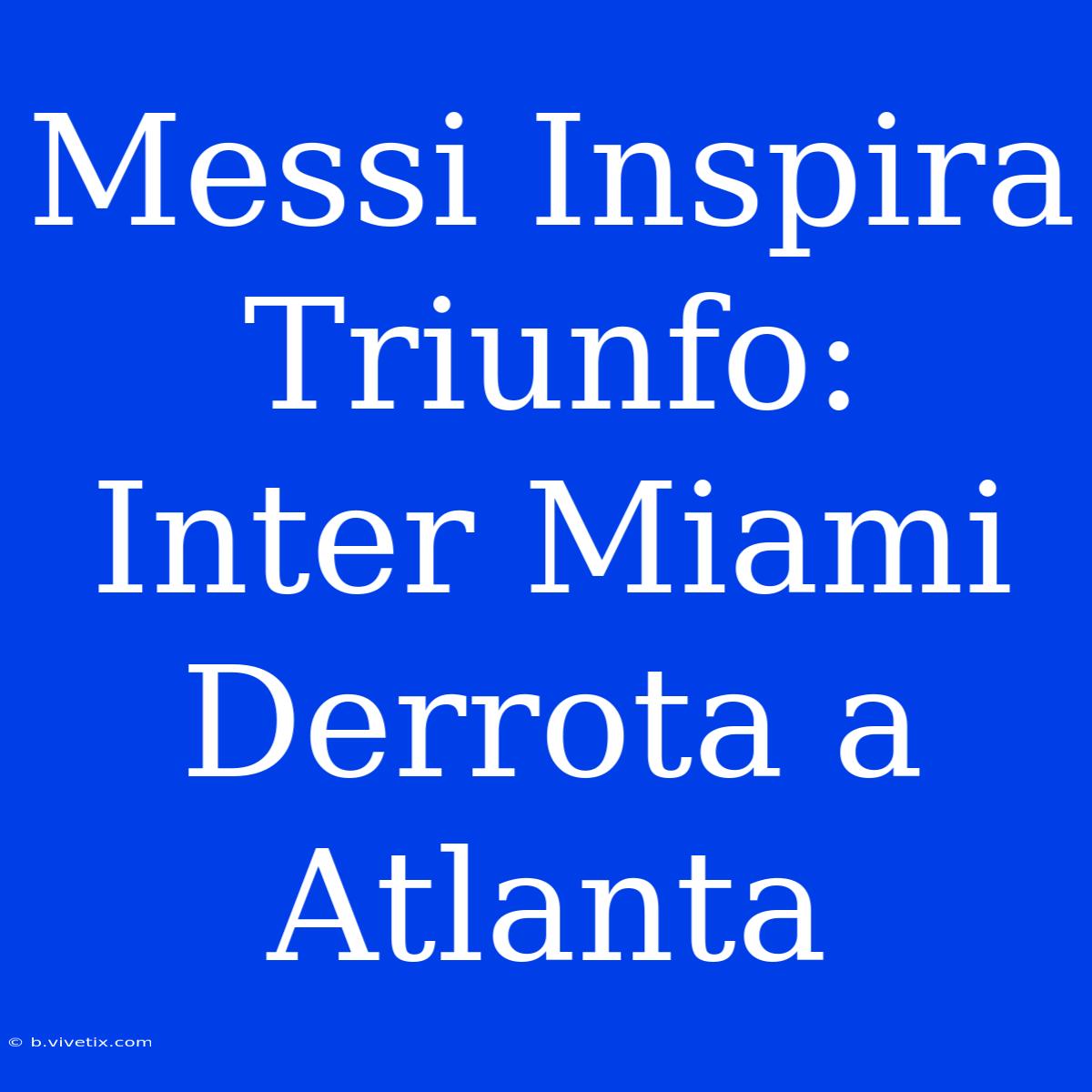 Messi Inspira Triunfo: Inter Miami Derrota A Atlanta