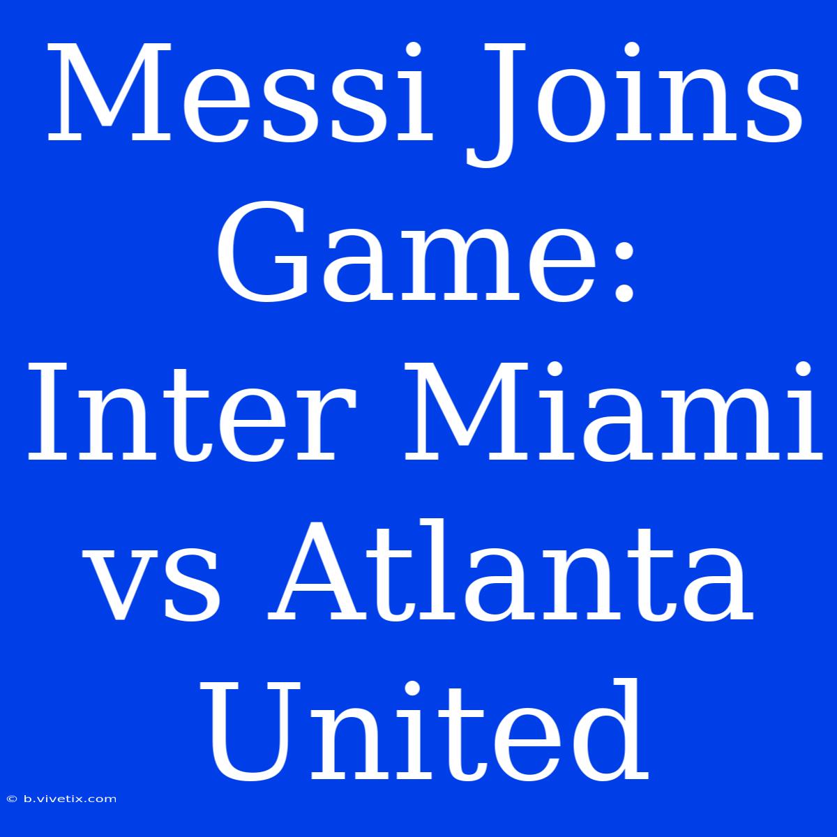 Messi Joins Game: Inter Miami Vs Atlanta United