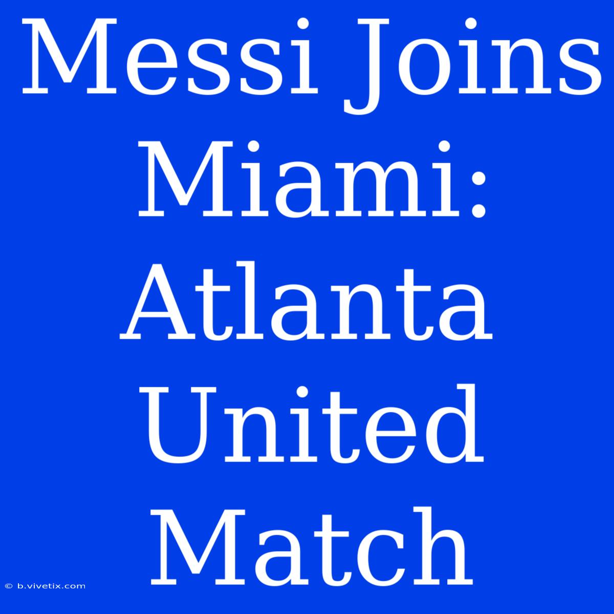 Messi Joins Miami: Atlanta United Match 