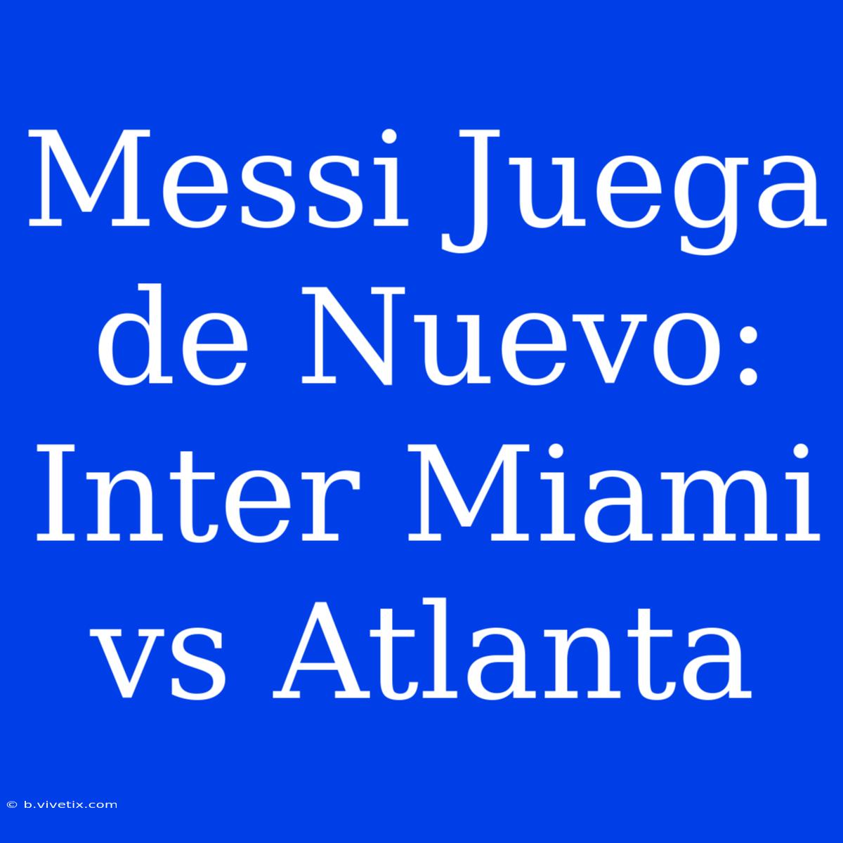 Messi Juega De Nuevo: Inter Miami Vs Atlanta